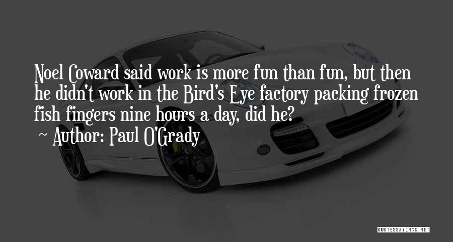 Paul O'Grady Quotes: Noel Coward Said Work Is More Fun Than Fun, But Then He Didn't Work In The Bird's Eye Factory Packing
