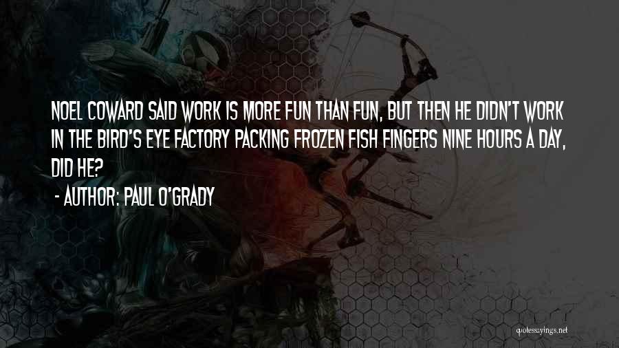 Paul O'Grady Quotes: Noel Coward Said Work Is More Fun Than Fun, But Then He Didn't Work In The Bird's Eye Factory Packing