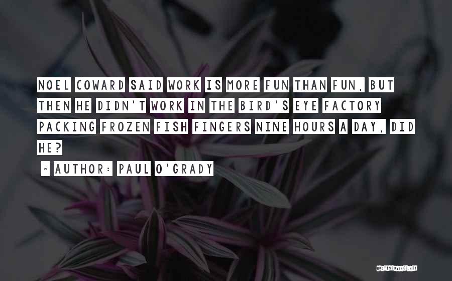 Paul O'Grady Quotes: Noel Coward Said Work Is More Fun Than Fun, But Then He Didn't Work In The Bird's Eye Factory Packing