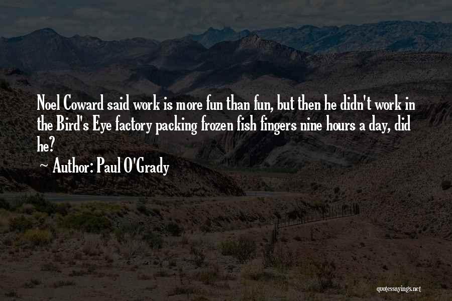 Paul O'Grady Quotes: Noel Coward Said Work Is More Fun Than Fun, But Then He Didn't Work In The Bird's Eye Factory Packing