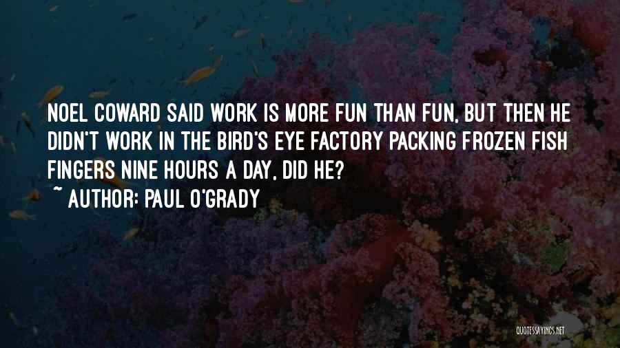 Paul O'Grady Quotes: Noel Coward Said Work Is More Fun Than Fun, But Then He Didn't Work In The Bird's Eye Factory Packing