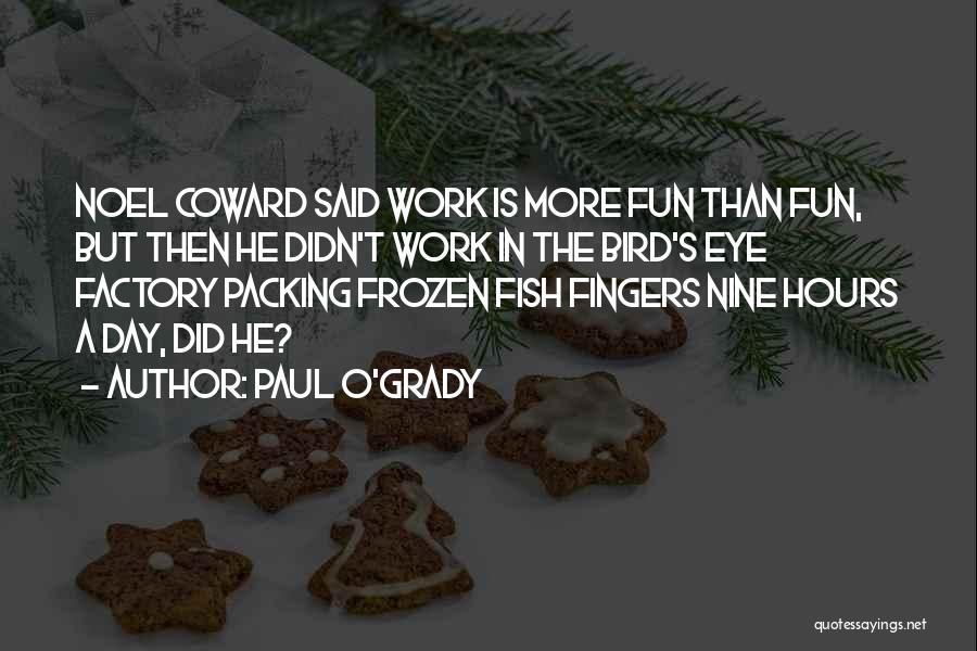 Paul O'Grady Quotes: Noel Coward Said Work Is More Fun Than Fun, But Then He Didn't Work In The Bird's Eye Factory Packing
