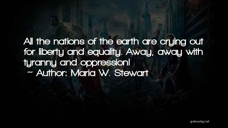 Maria W. Stewart Quotes: All The Nations Of The Earth Are Crying Out For Liberty And Equality. Away, Away With Tyranny And Oppression!