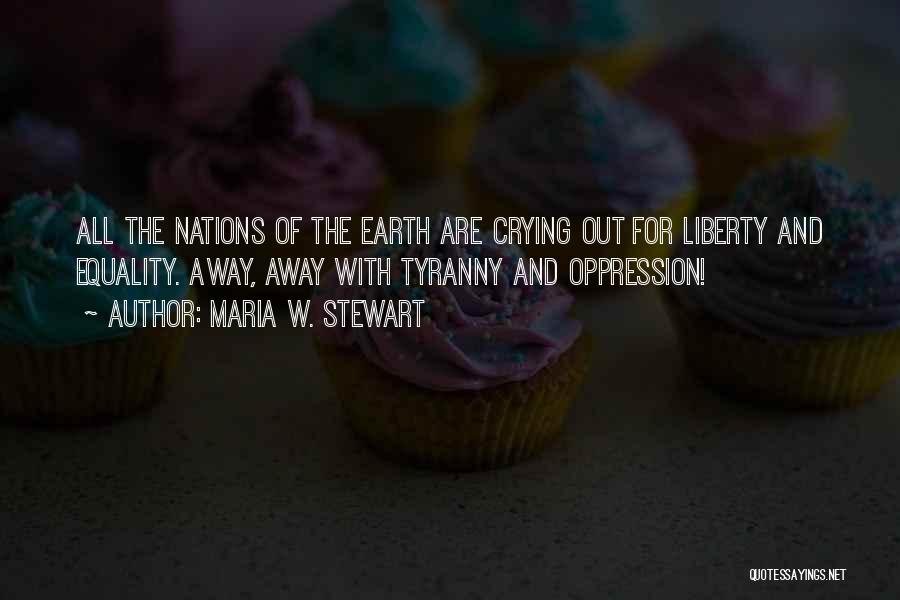 Maria W. Stewart Quotes: All The Nations Of The Earth Are Crying Out For Liberty And Equality. Away, Away With Tyranny And Oppression!