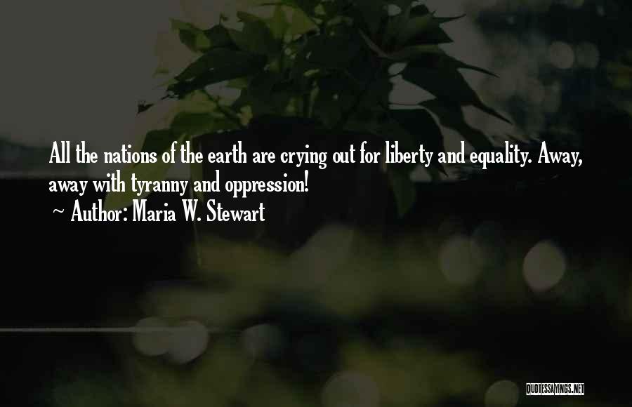 Maria W. Stewart Quotes: All The Nations Of The Earth Are Crying Out For Liberty And Equality. Away, Away With Tyranny And Oppression!