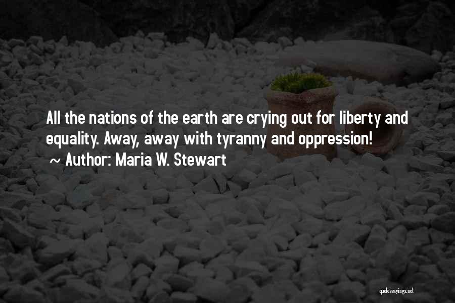 Maria W. Stewart Quotes: All The Nations Of The Earth Are Crying Out For Liberty And Equality. Away, Away With Tyranny And Oppression!