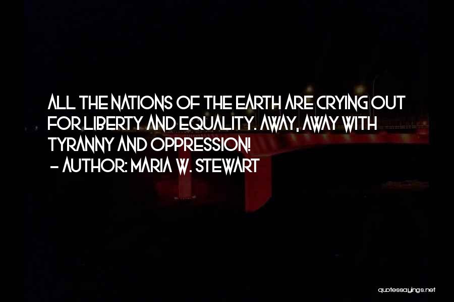 Maria W. Stewart Quotes: All The Nations Of The Earth Are Crying Out For Liberty And Equality. Away, Away With Tyranny And Oppression!