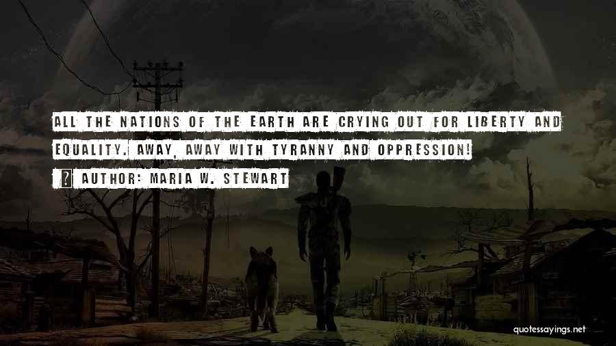 Maria W. Stewart Quotes: All The Nations Of The Earth Are Crying Out For Liberty And Equality. Away, Away With Tyranny And Oppression!