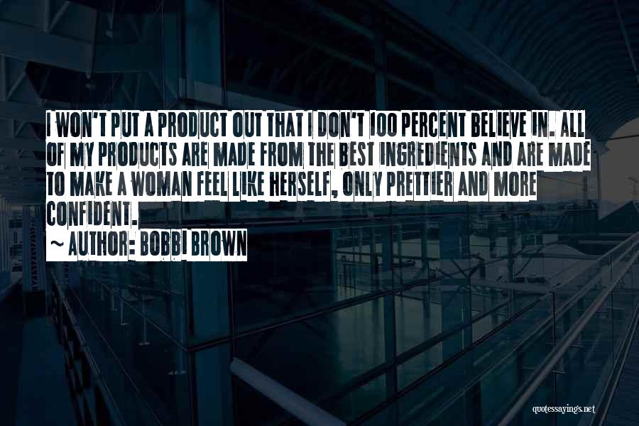 Bobbi Brown Quotes: I Won't Put A Product Out That I Don't 100 Percent Believe In. All Of My Products Are Made From