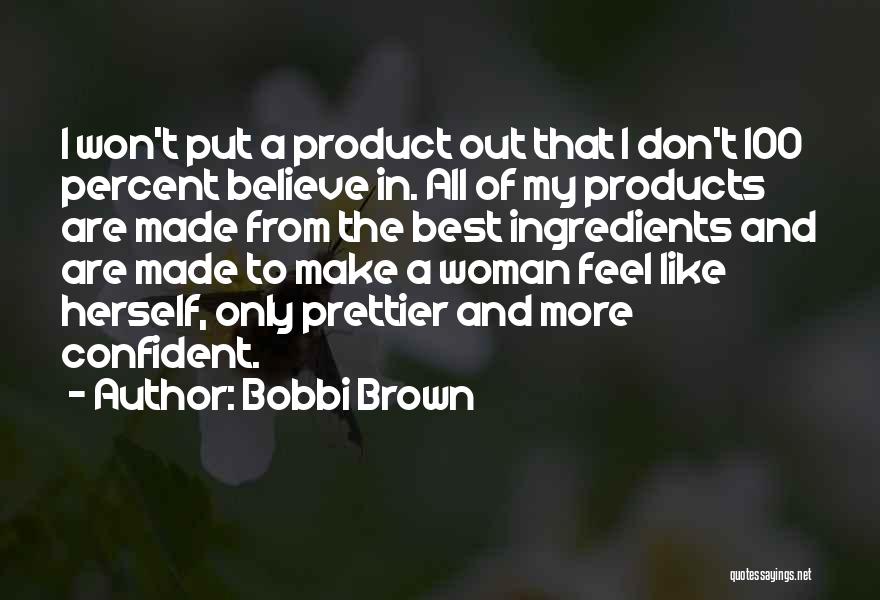 Bobbi Brown Quotes: I Won't Put A Product Out That I Don't 100 Percent Believe In. All Of My Products Are Made From