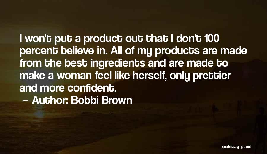 Bobbi Brown Quotes: I Won't Put A Product Out That I Don't 100 Percent Believe In. All Of My Products Are Made From