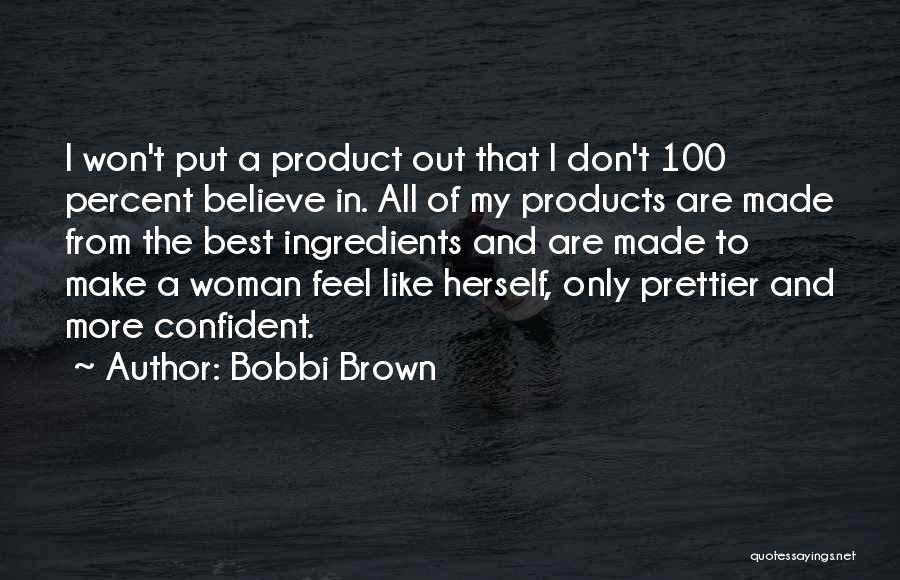 Bobbi Brown Quotes: I Won't Put A Product Out That I Don't 100 Percent Believe In. All Of My Products Are Made From