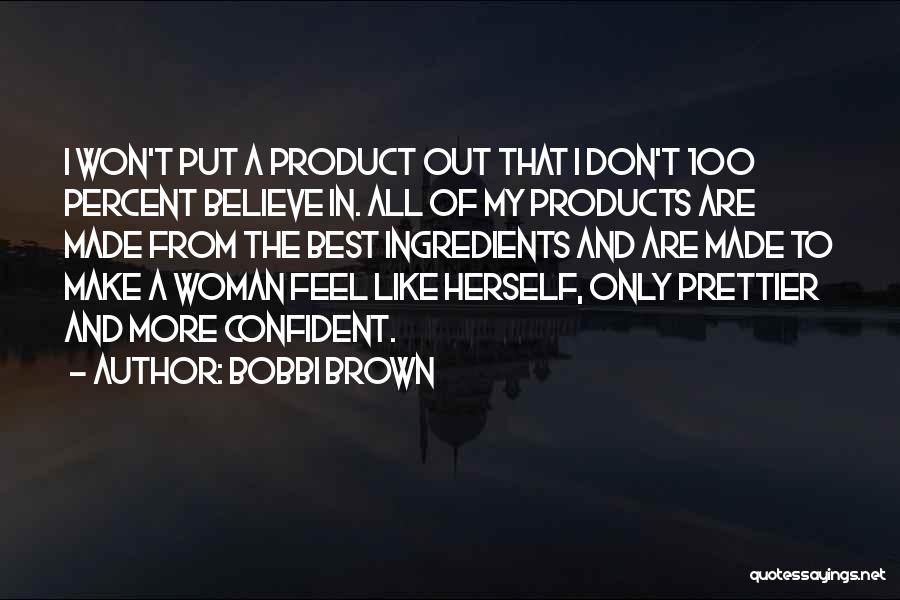 Bobbi Brown Quotes: I Won't Put A Product Out That I Don't 100 Percent Believe In. All Of My Products Are Made From