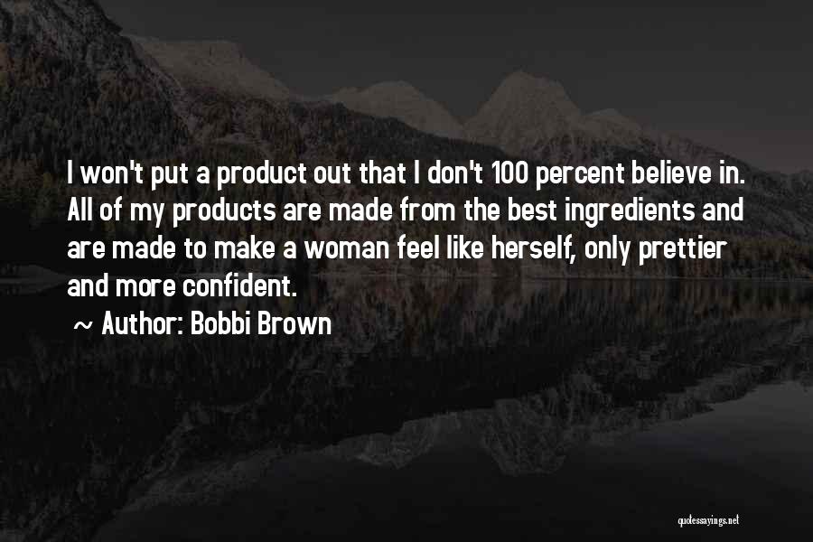 Bobbi Brown Quotes: I Won't Put A Product Out That I Don't 100 Percent Believe In. All Of My Products Are Made From