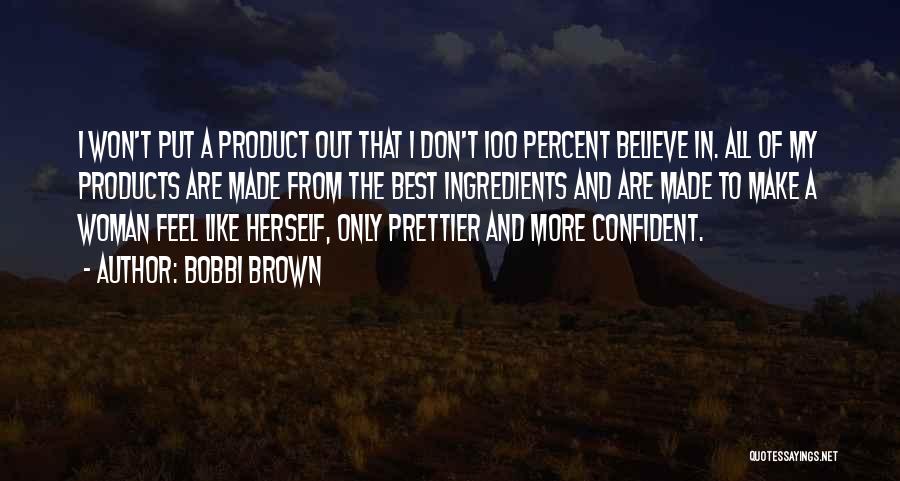 Bobbi Brown Quotes: I Won't Put A Product Out That I Don't 100 Percent Believe In. All Of My Products Are Made From