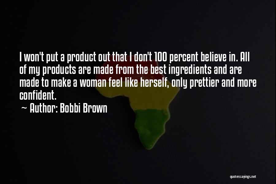 Bobbi Brown Quotes: I Won't Put A Product Out That I Don't 100 Percent Believe In. All Of My Products Are Made From