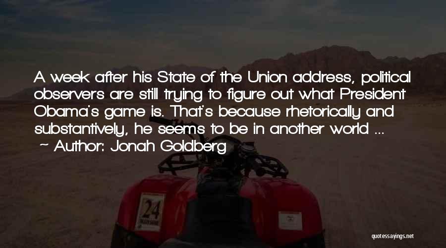 Jonah Goldberg Quotes: A Week After His State Of The Union Address, Political Observers Are Still Trying To Figure Out What President Obama's