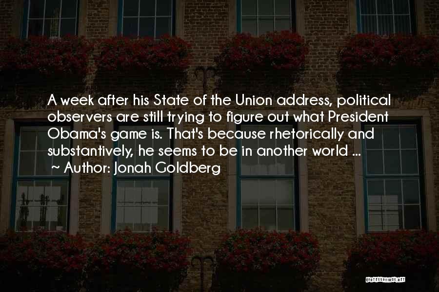 Jonah Goldberg Quotes: A Week After His State Of The Union Address, Political Observers Are Still Trying To Figure Out What President Obama's