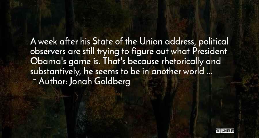 Jonah Goldberg Quotes: A Week After His State Of The Union Address, Political Observers Are Still Trying To Figure Out What President Obama's