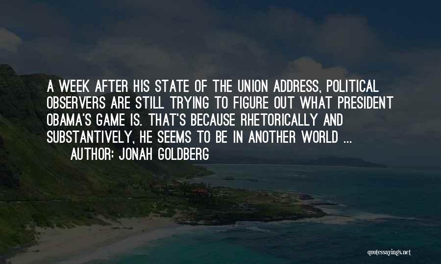 Jonah Goldberg Quotes: A Week After His State Of The Union Address, Political Observers Are Still Trying To Figure Out What President Obama's