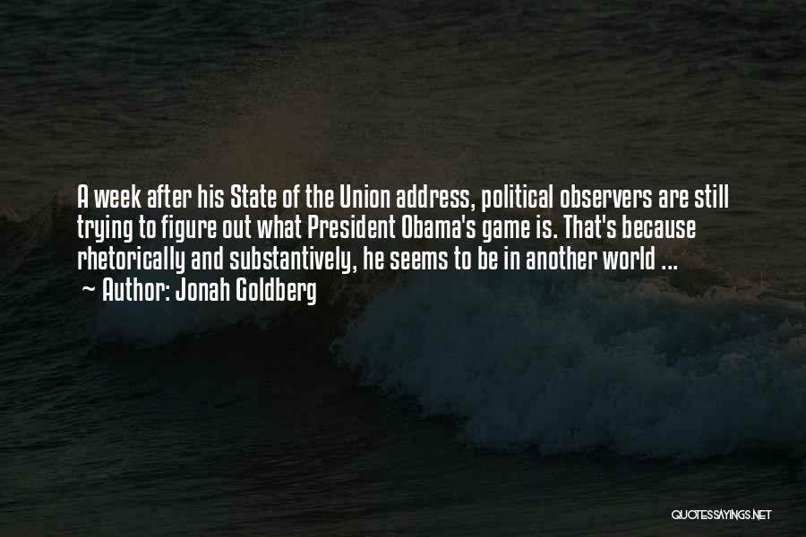 Jonah Goldberg Quotes: A Week After His State Of The Union Address, Political Observers Are Still Trying To Figure Out What President Obama's