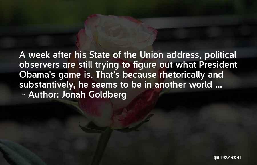 Jonah Goldberg Quotes: A Week After His State Of The Union Address, Political Observers Are Still Trying To Figure Out What President Obama's