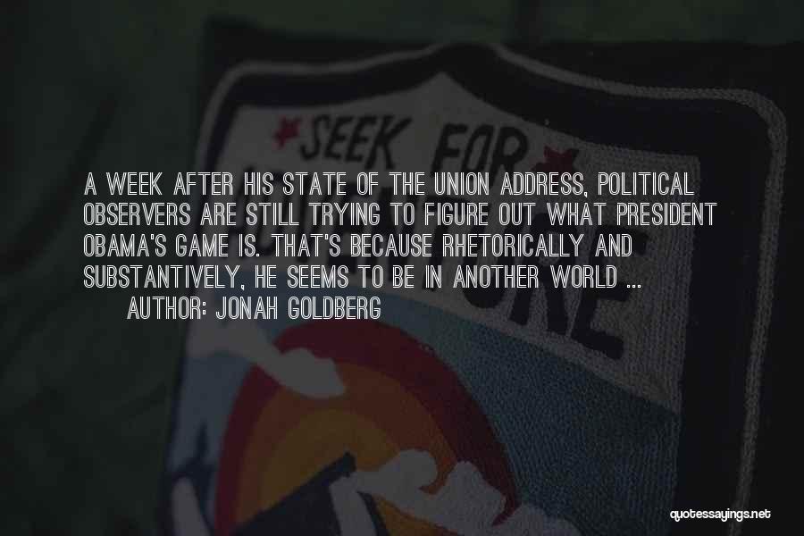 Jonah Goldberg Quotes: A Week After His State Of The Union Address, Political Observers Are Still Trying To Figure Out What President Obama's