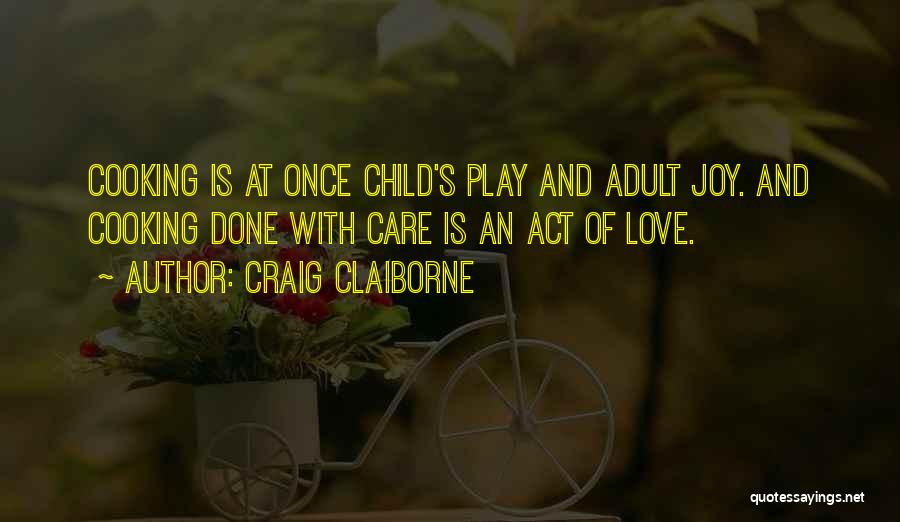 Craig Claiborne Quotes: Cooking Is At Once Child's Play And Adult Joy. And Cooking Done With Care Is An Act Of Love.