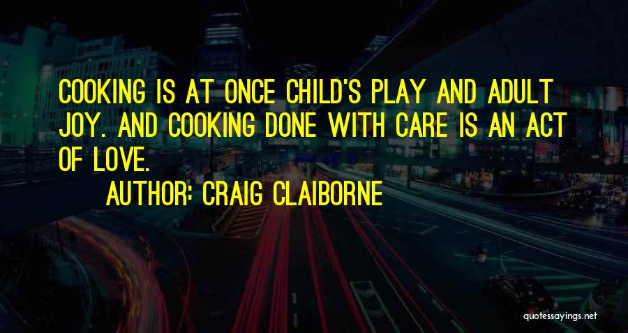 Craig Claiborne Quotes: Cooking Is At Once Child's Play And Adult Joy. And Cooking Done With Care Is An Act Of Love.