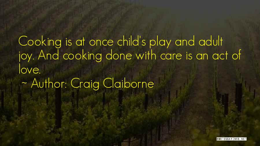 Craig Claiborne Quotes: Cooking Is At Once Child's Play And Adult Joy. And Cooking Done With Care Is An Act Of Love.