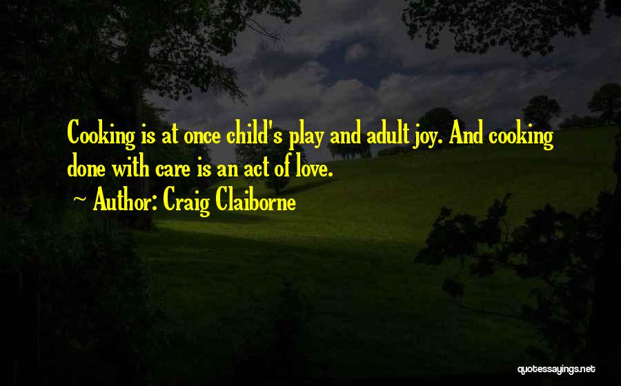 Craig Claiborne Quotes: Cooking Is At Once Child's Play And Adult Joy. And Cooking Done With Care Is An Act Of Love.