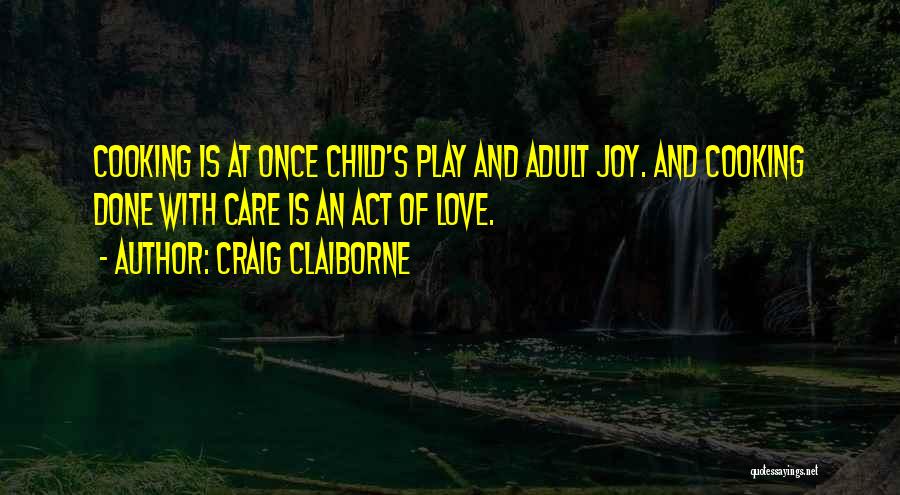 Craig Claiborne Quotes: Cooking Is At Once Child's Play And Adult Joy. And Cooking Done With Care Is An Act Of Love.