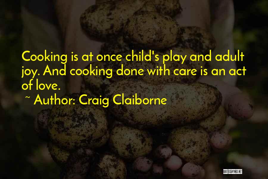 Craig Claiborne Quotes: Cooking Is At Once Child's Play And Adult Joy. And Cooking Done With Care Is An Act Of Love.