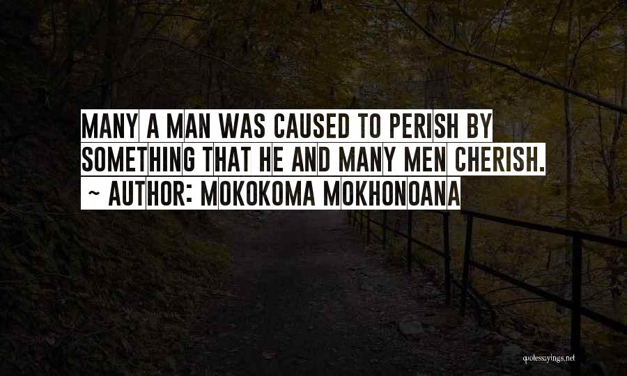 Mokokoma Mokhonoana Quotes: Many A Man Was Caused To Perish By Something That He And Many Men Cherish.