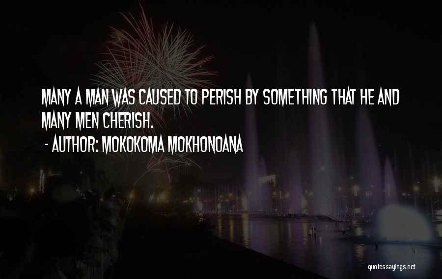 Mokokoma Mokhonoana Quotes: Many A Man Was Caused To Perish By Something That He And Many Men Cherish.