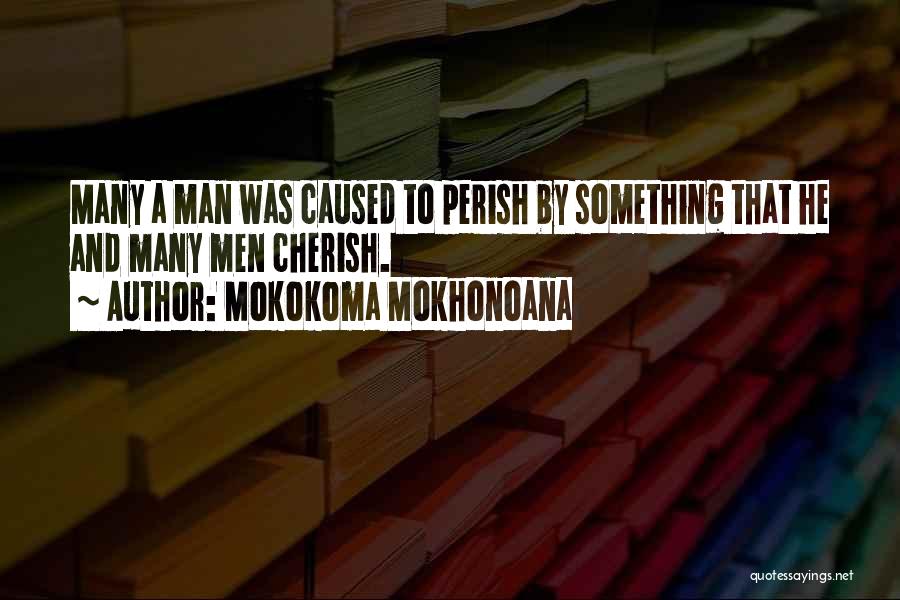 Mokokoma Mokhonoana Quotes: Many A Man Was Caused To Perish By Something That He And Many Men Cherish.