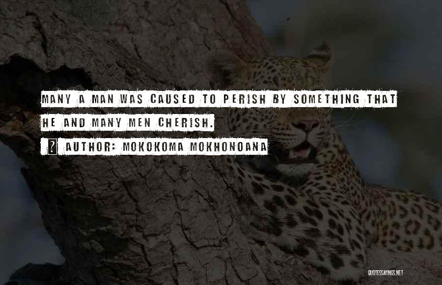 Mokokoma Mokhonoana Quotes: Many A Man Was Caused To Perish By Something That He And Many Men Cherish.