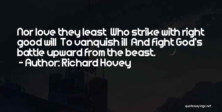 Richard Hovey Quotes: Nor Love They Least Who Strike With Right Good Will To Vanquish Ill And Fight God's Battle Upward From The