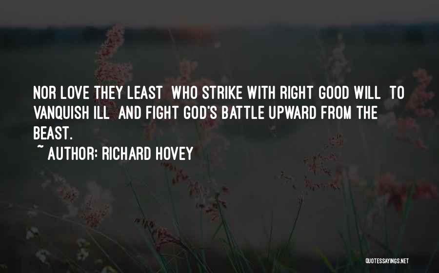 Richard Hovey Quotes: Nor Love They Least Who Strike With Right Good Will To Vanquish Ill And Fight God's Battle Upward From The