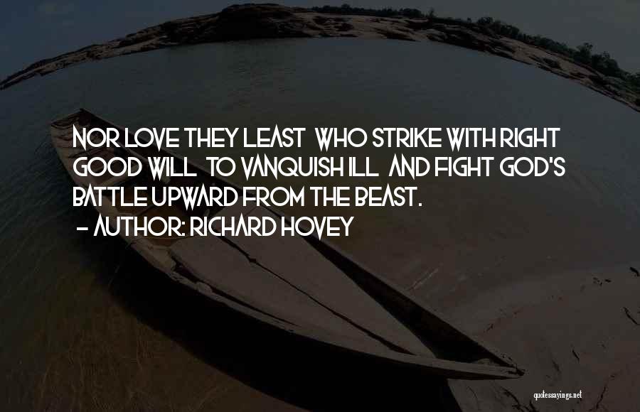 Richard Hovey Quotes: Nor Love They Least Who Strike With Right Good Will To Vanquish Ill And Fight God's Battle Upward From The