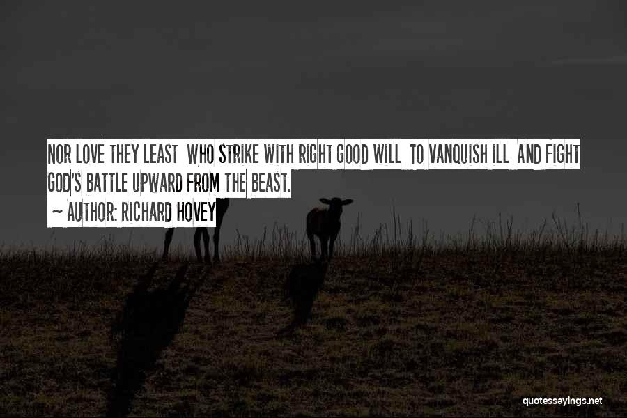 Richard Hovey Quotes: Nor Love They Least Who Strike With Right Good Will To Vanquish Ill And Fight God's Battle Upward From The