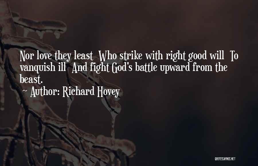 Richard Hovey Quotes: Nor Love They Least Who Strike With Right Good Will To Vanquish Ill And Fight God's Battle Upward From The