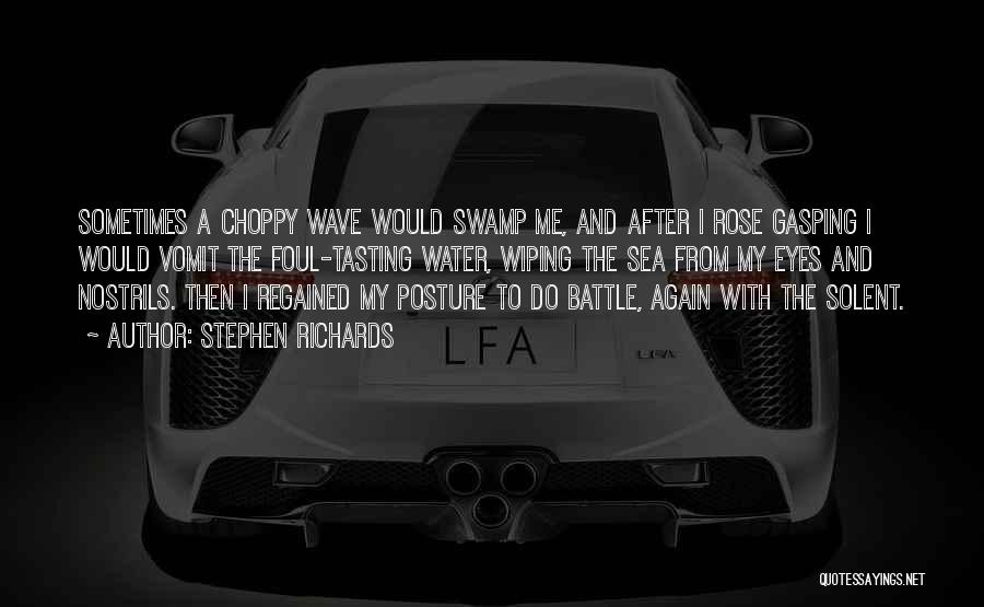 Stephen Richards Quotes: Sometimes A Choppy Wave Would Swamp Me, And After I Rose Gasping I Would Vomit The Foul-tasting Water, Wiping The