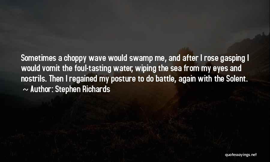 Stephen Richards Quotes: Sometimes A Choppy Wave Would Swamp Me, And After I Rose Gasping I Would Vomit The Foul-tasting Water, Wiping The