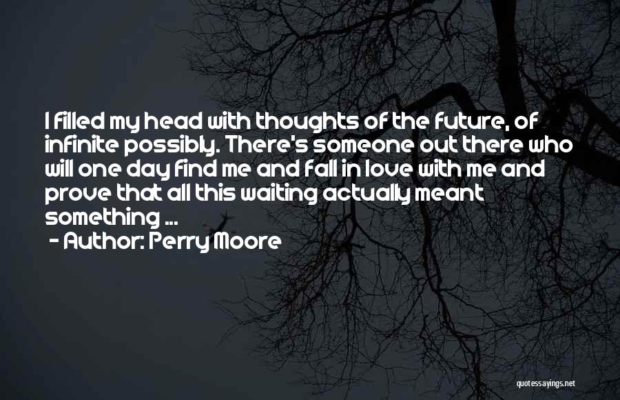 Perry Moore Quotes: I Filled My Head With Thoughts Of The Future, Of Infinite Possibly. There's Someone Out There Who Will One Day