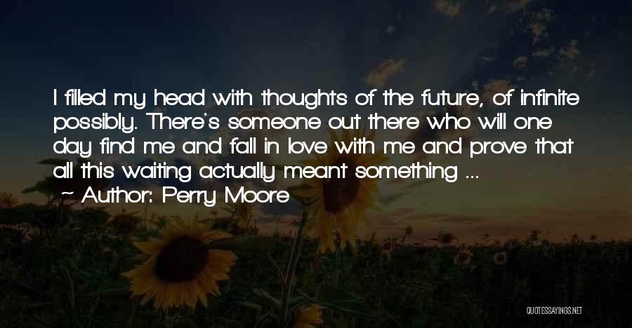Perry Moore Quotes: I Filled My Head With Thoughts Of The Future, Of Infinite Possibly. There's Someone Out There Who Will One Day