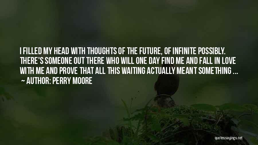 Perry Moore Quotes: I Filled My Head With Thoughts Of The Future, Of Infinite Possibly. There's Someone Out There Who Will One Day