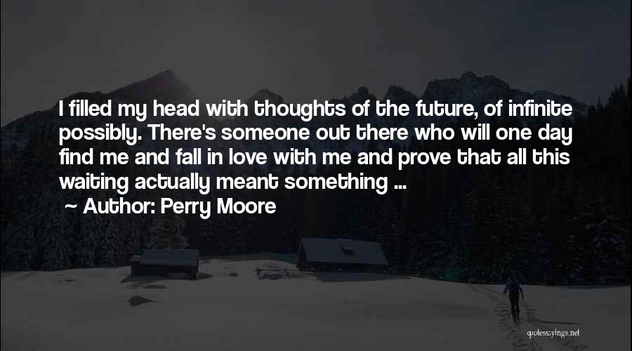 Perry Moore Quotes: I Filled My Head With Thoughts Of The Future, Of Infinite Possibly. There's Someone Out There Who Will One Day