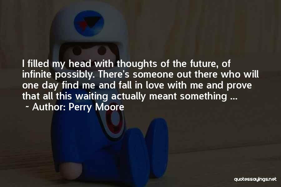 Perry Moore Quotes: I Filled My Head With Thoughts Of The Future, Of Infinite Possibly. There's Someone Out There Who Will One Day