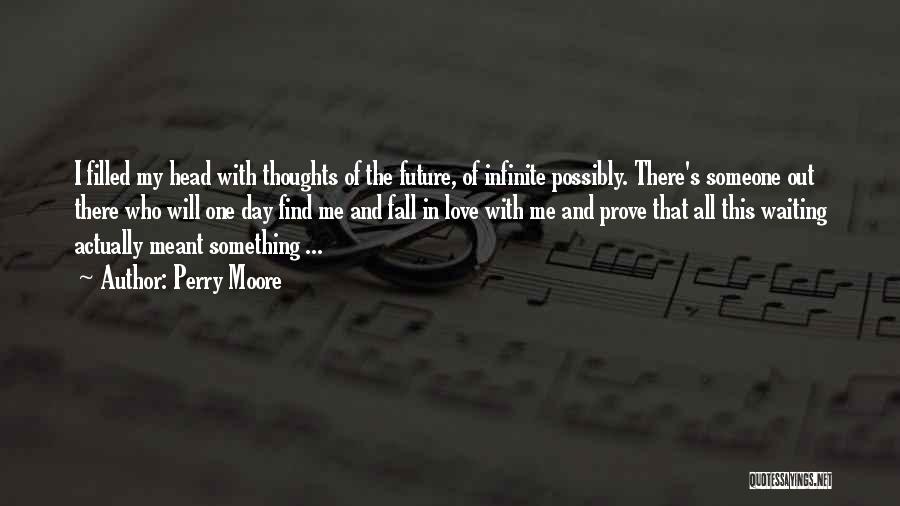 Perry Moore Quotes: I Filled My Head With Thoughts Of The Future, Of Infinite Possibly. There's Someone Out There Who Will One Day